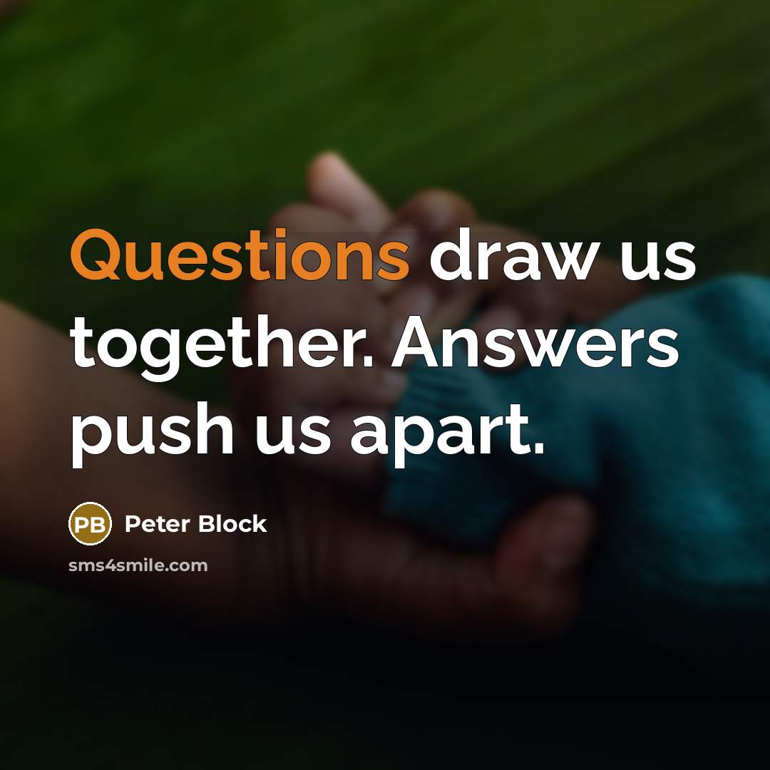 “Questions draw us together. Answers push us apart.” quote by Peter Block