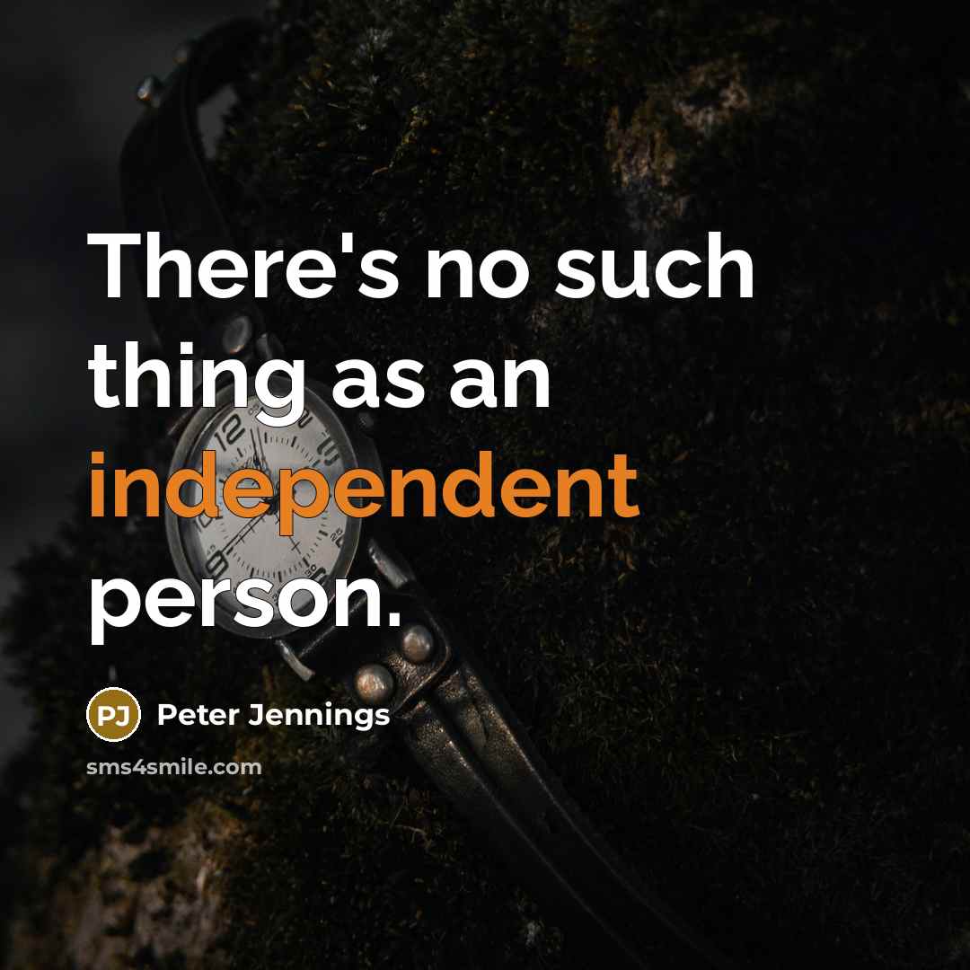 “There's no such thing as an independent person.” quote by Peter Jennings