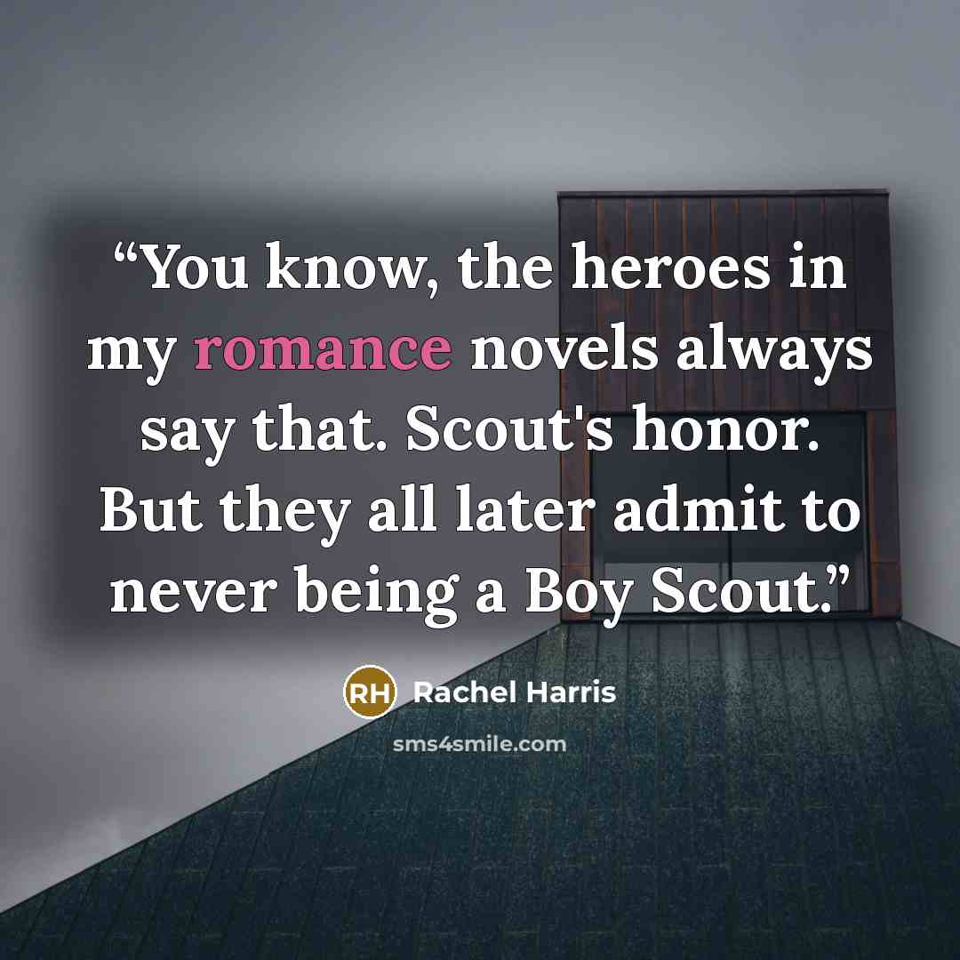 “You know, the heroes in my romance novels always say that. Scout's honor. But they all later admit to never being a Boy Scout.” quote by Rachel Harris