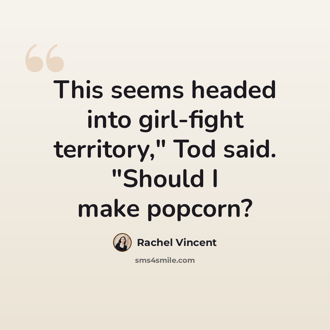 “This seems headed into girl-fight territory," Tod said. "Should I make popcorn?” quote by Rachel Vincent
