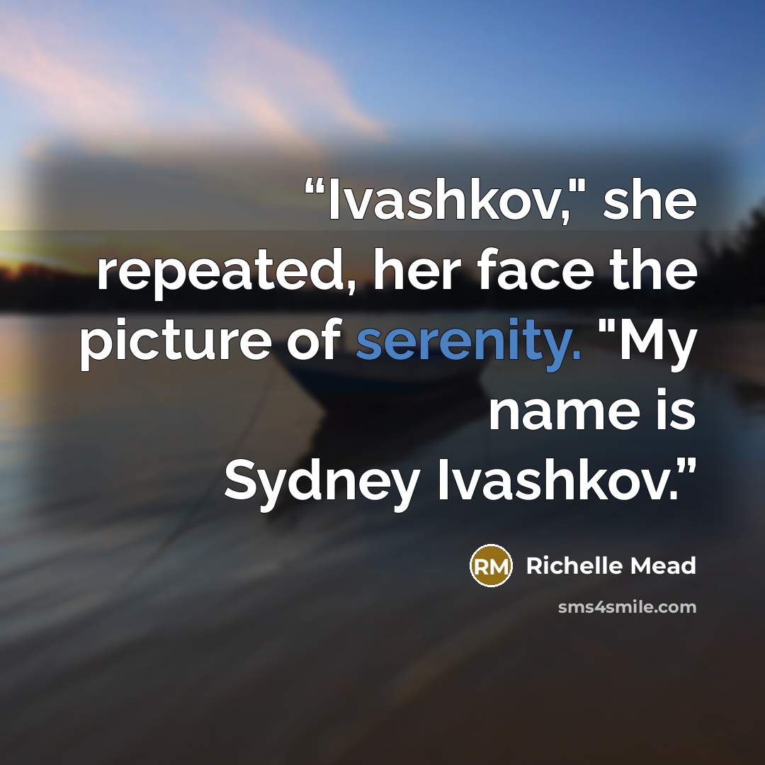 “Ivashkov," she repeated, her face the picture of serenity. "My name is Sydney Ivashkov.” quote by Richelle Mead