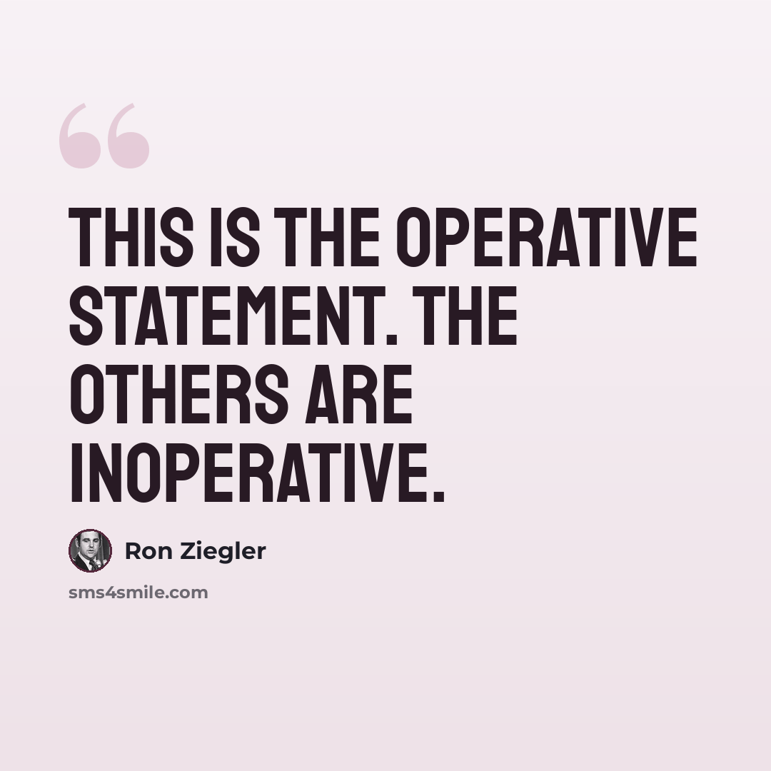 “This is the operative statement. The others are inoperative.” quote by Ron Ziegler