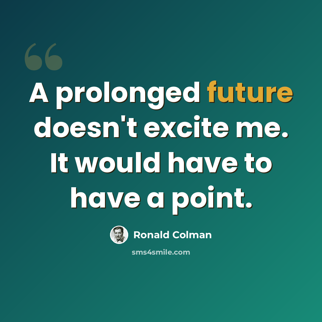 “A prolonged future doesn't excite me. It would have to have a point.” quote by Ronald Colman