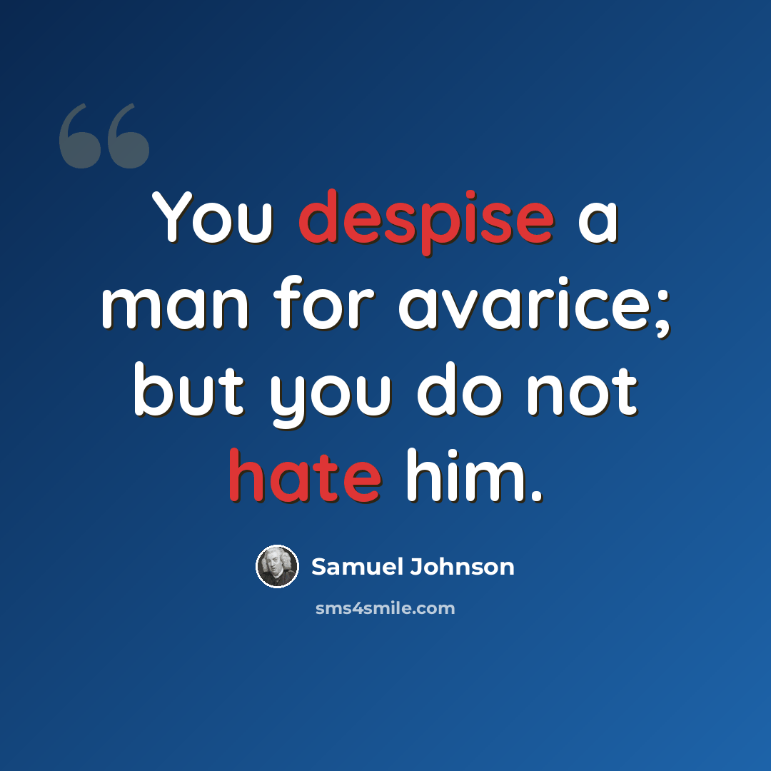 “You despise a man for avarice; but you do not hate him.” quote by Samuel Johnson