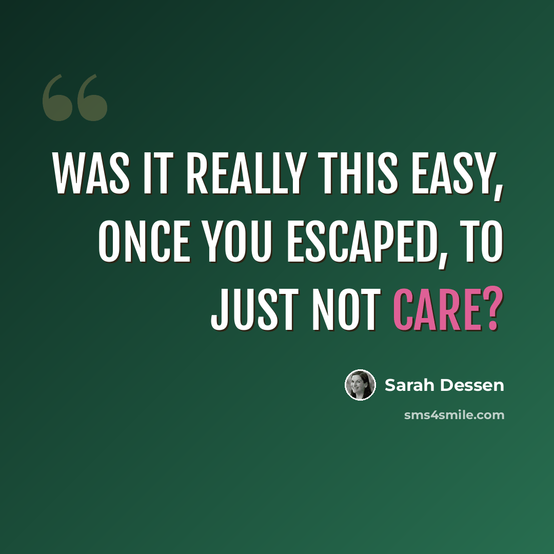“Was it really this easy, once you escaped, to just not care?” quote by Sarah Dessen