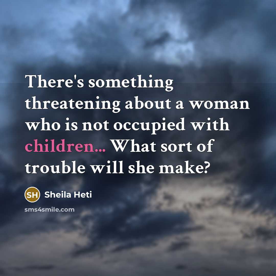 “There's something threatening about a woman who is not occupied with children... What sort of trouble will she make?” quote by Sheila Heti