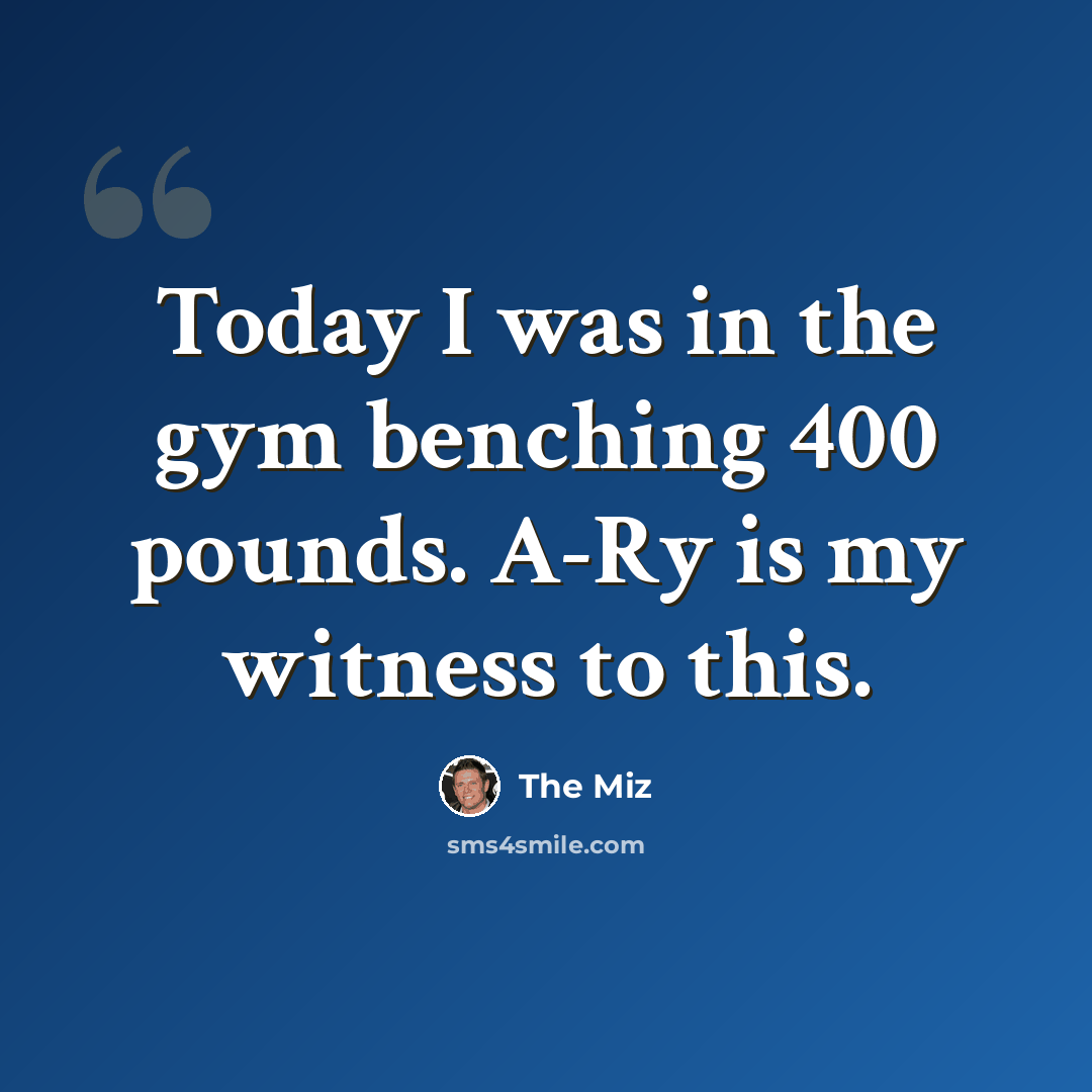 “Today I was in the gym benching 400 pounds. A-Ry is my witness to this.” quote by The Miz