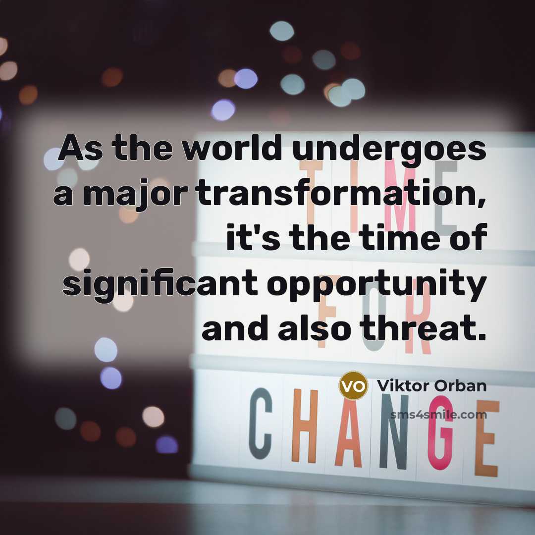 “As the world undergoes a major transformation, it's the time of significant opportunity and also threat.” quote by Viktor Orban