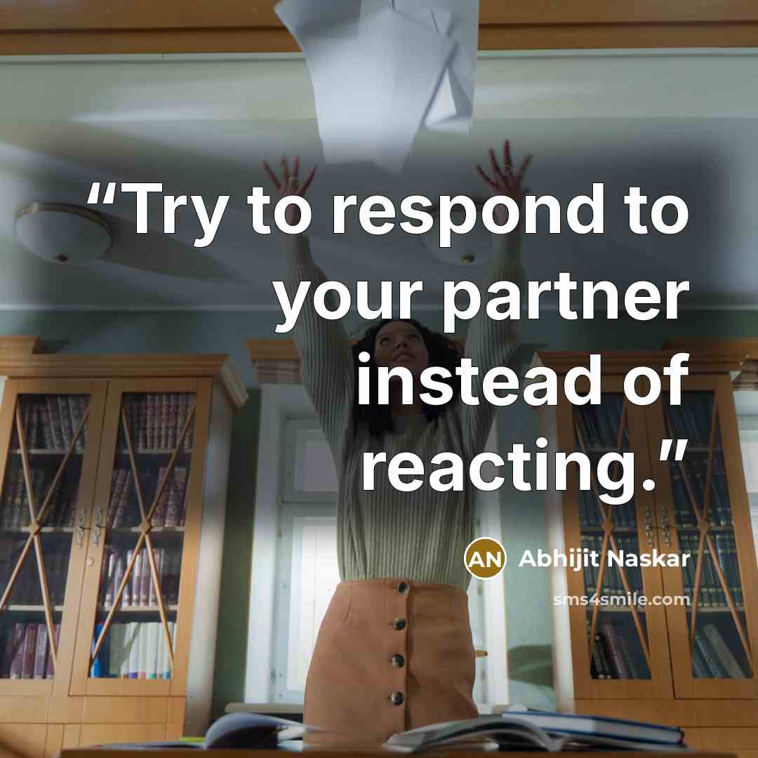 “Try to respond to your partner instead of reacting.” quote by Abhijit Naskar