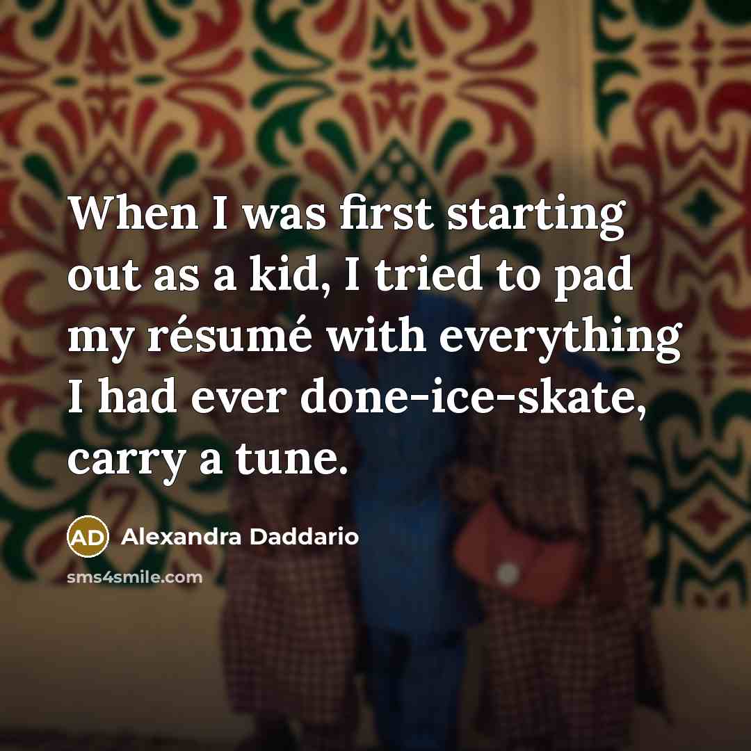 “When I was first starting out as a kid, I tried to pad my résumé with everything I had ever done-ice-skate, carry a tune.” quote by Alexandra Daddario