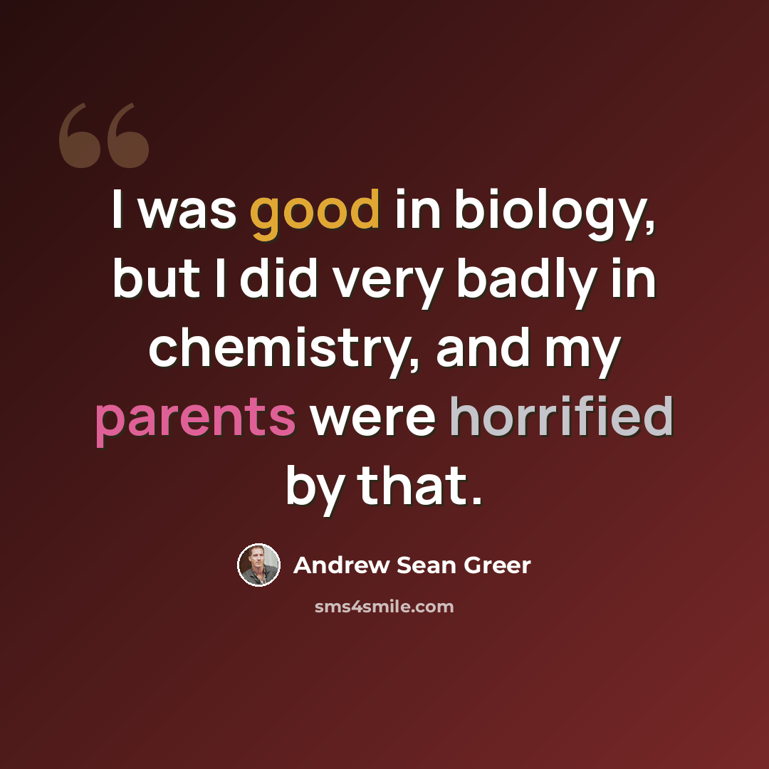 “I was good in biology, but I did very badly in chemistry, and my parents were horrified by that.” quote by Andrew Sean Greer