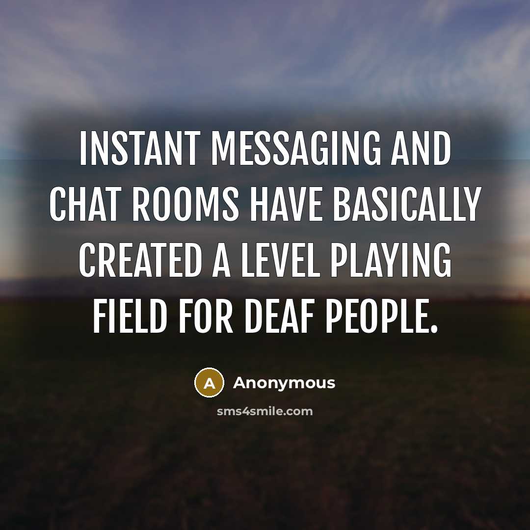 “Instant messaging and chat rooms have basically created a level playing field for deaf people.” quote by Anonymous
