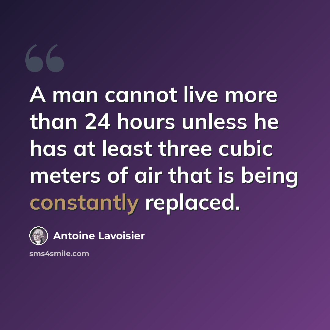 “A man cannot live more than 24 hours unless he has at least three cubic meters of air that is being constantly replaced.” quote by Antoine Lavoisier