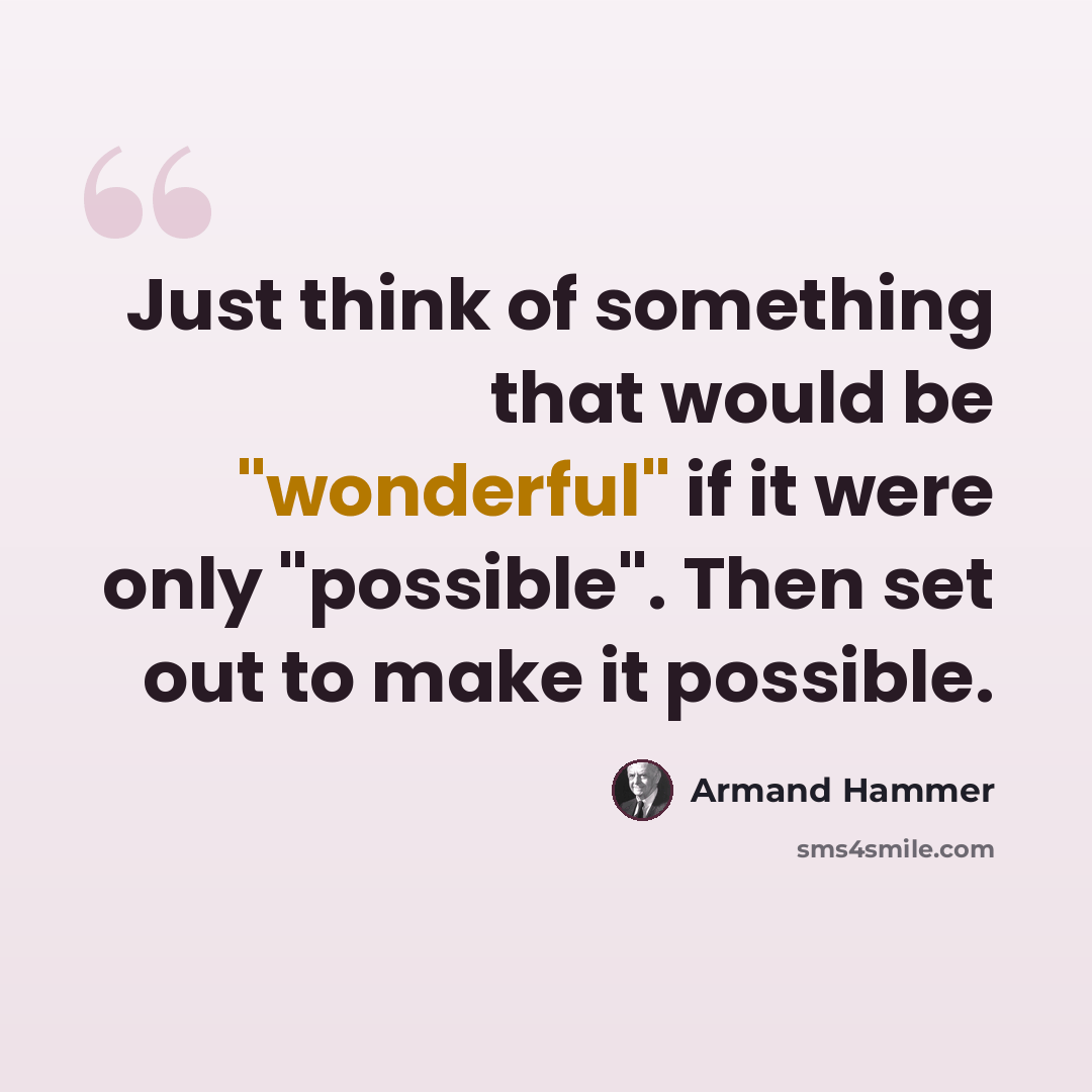 “Just think of something that would be "wonderful" if it were only "possible". Then set out to make it possible.” quote by Armand Hammer