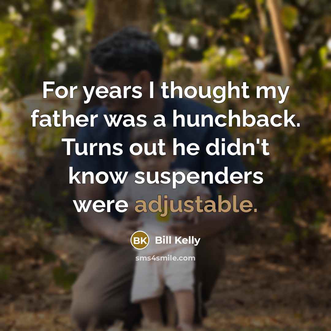 “For years I thought my father was a hunchback. Turns out he didn't know suspenders were adjustable.” quote by Bill Kelly