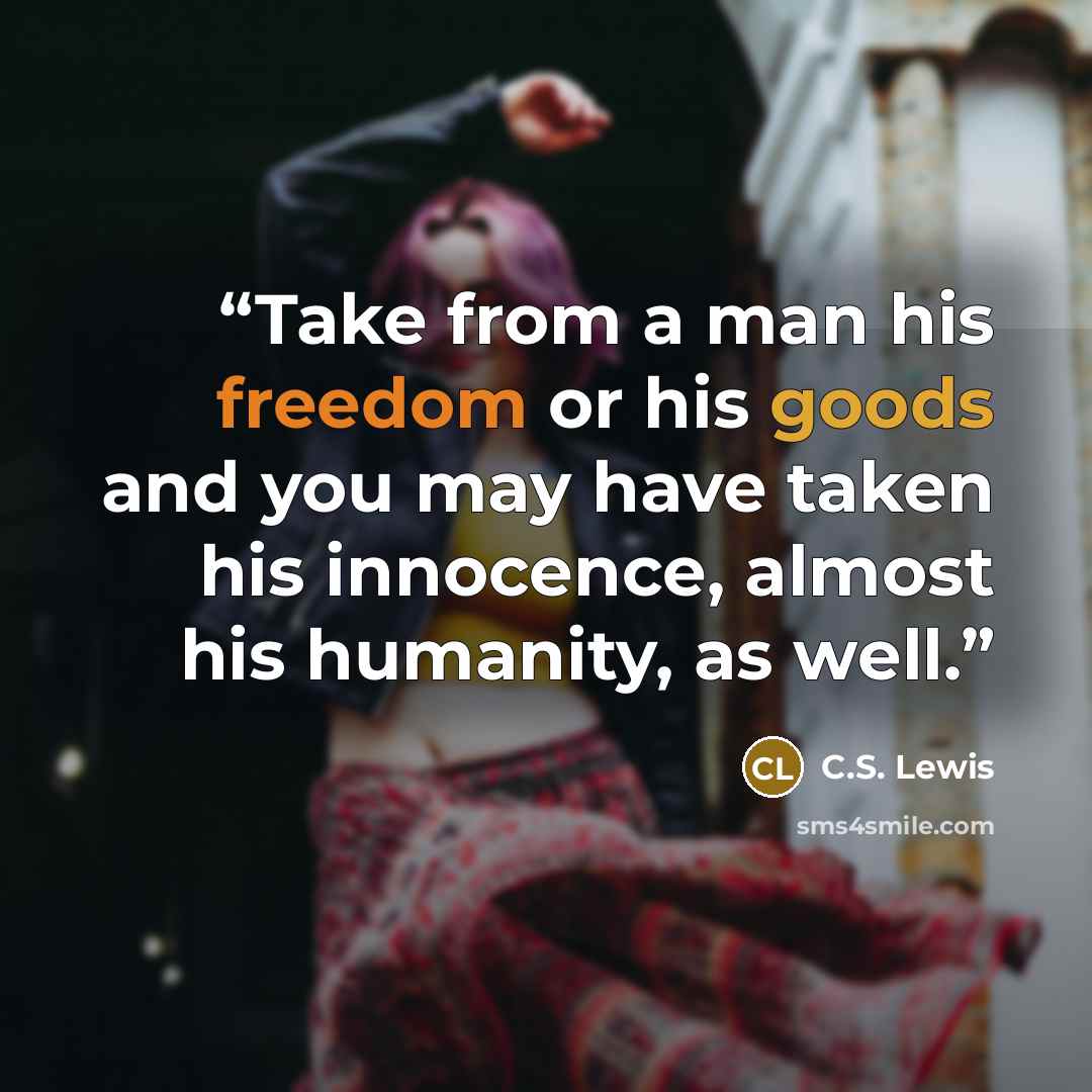 “Take from a man his freedom or his goods and you may have taken his innocence, almost his humanity, as well.” quote by C.S. Lewis