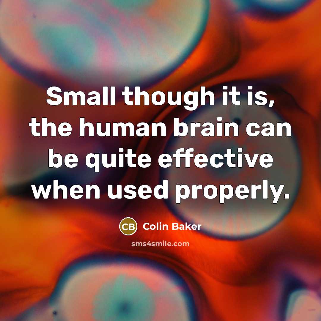 “Small though it is, the human brain can be quite effective when used properly.” quote by Colin Baker