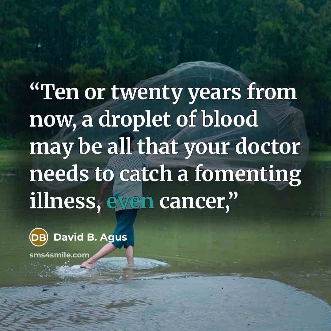 “Ten or twenty years from now, a droplet of blood may be all that your doctor needs to catch a fomenting illness, even cancer,” quote by David B. Agus