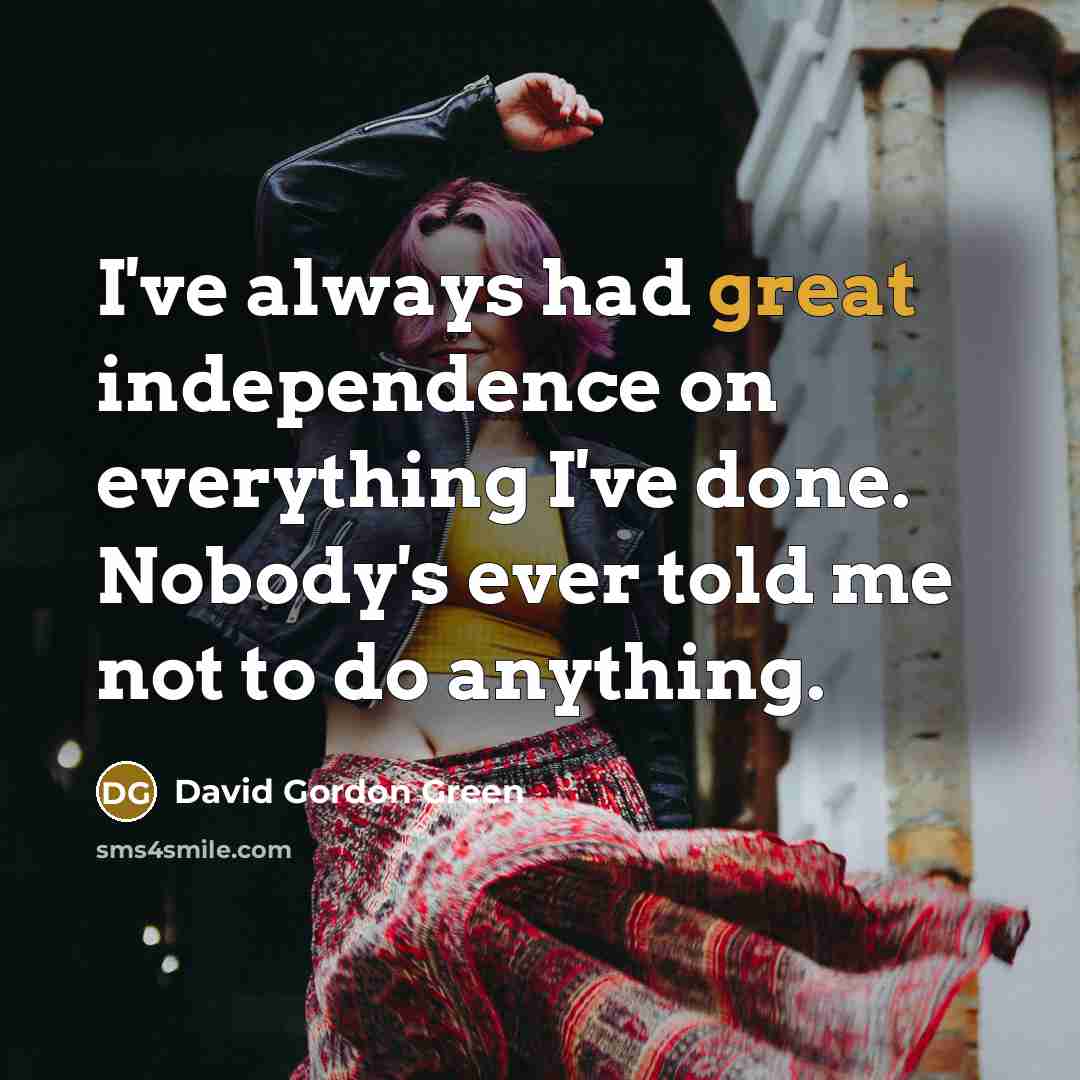 “I've always had great independence on everything I've done. Nobody's ever told me not to do anything.” quote by David Gordon Green