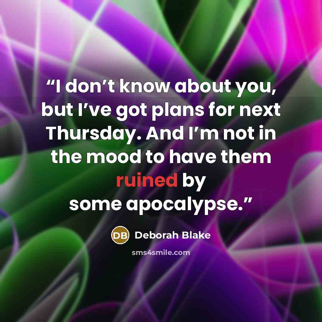 “I don’t know about you, but I’ve got plans for next Thursday. And I’m not in the mood to have them ruined by some apocalypse.” quote by Deborah Blake