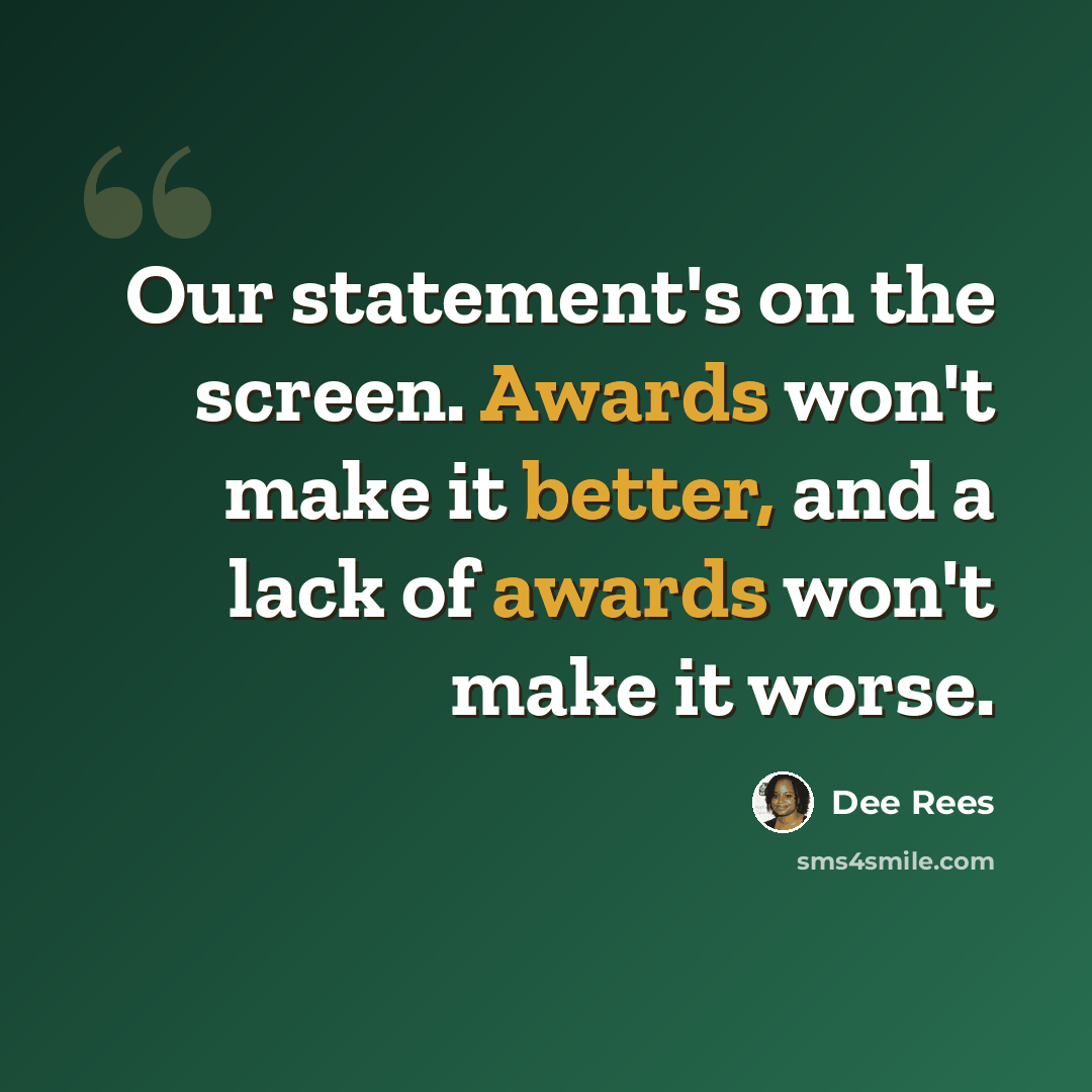 “Our statement's on the screen. Awards won't make it better, and a lack of awards won't make it worse.” quote by Dee Rees