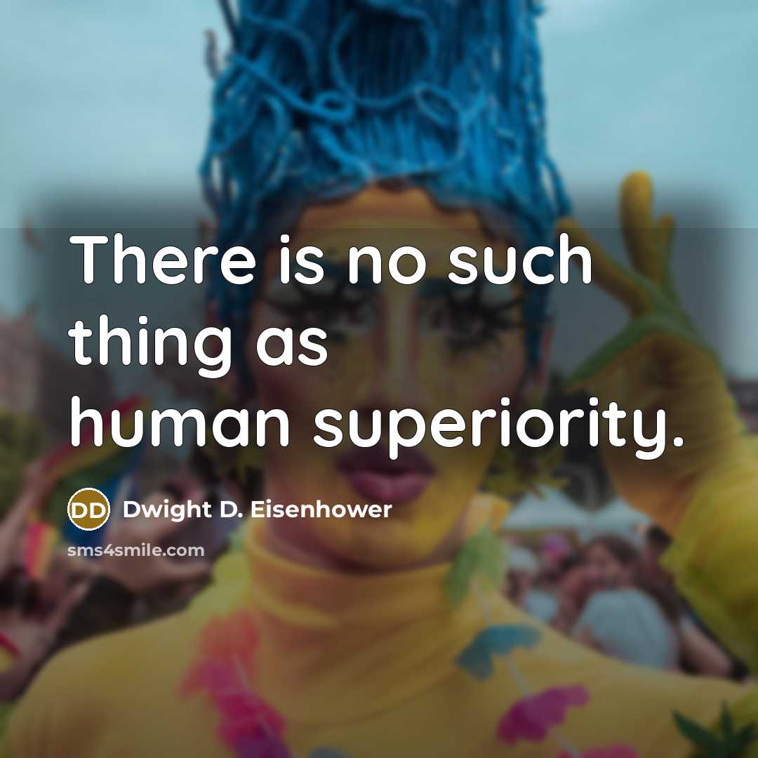 “There is no such thing as human superiority.” quote by Dwight D. Eisenhower