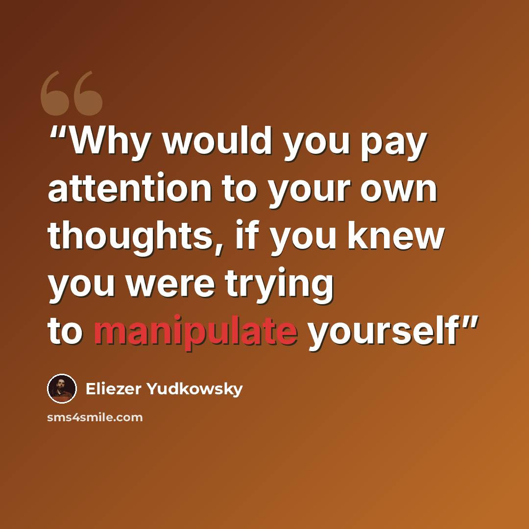 “Why would you pay attention to your own thoughts, if you knew you were trying to manipulate yourself” quote by Eliezer Yudkowsky