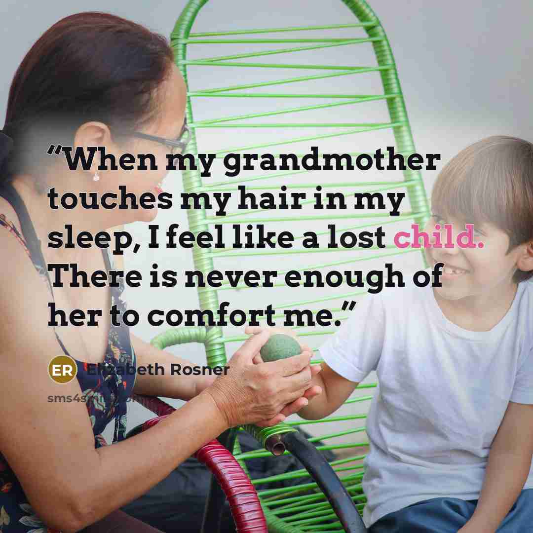 “When my grandmother touches my hair in my sleep, I feel like a lost child. There is never enough of her to comfort me.” quote by Elizabeth Rosner