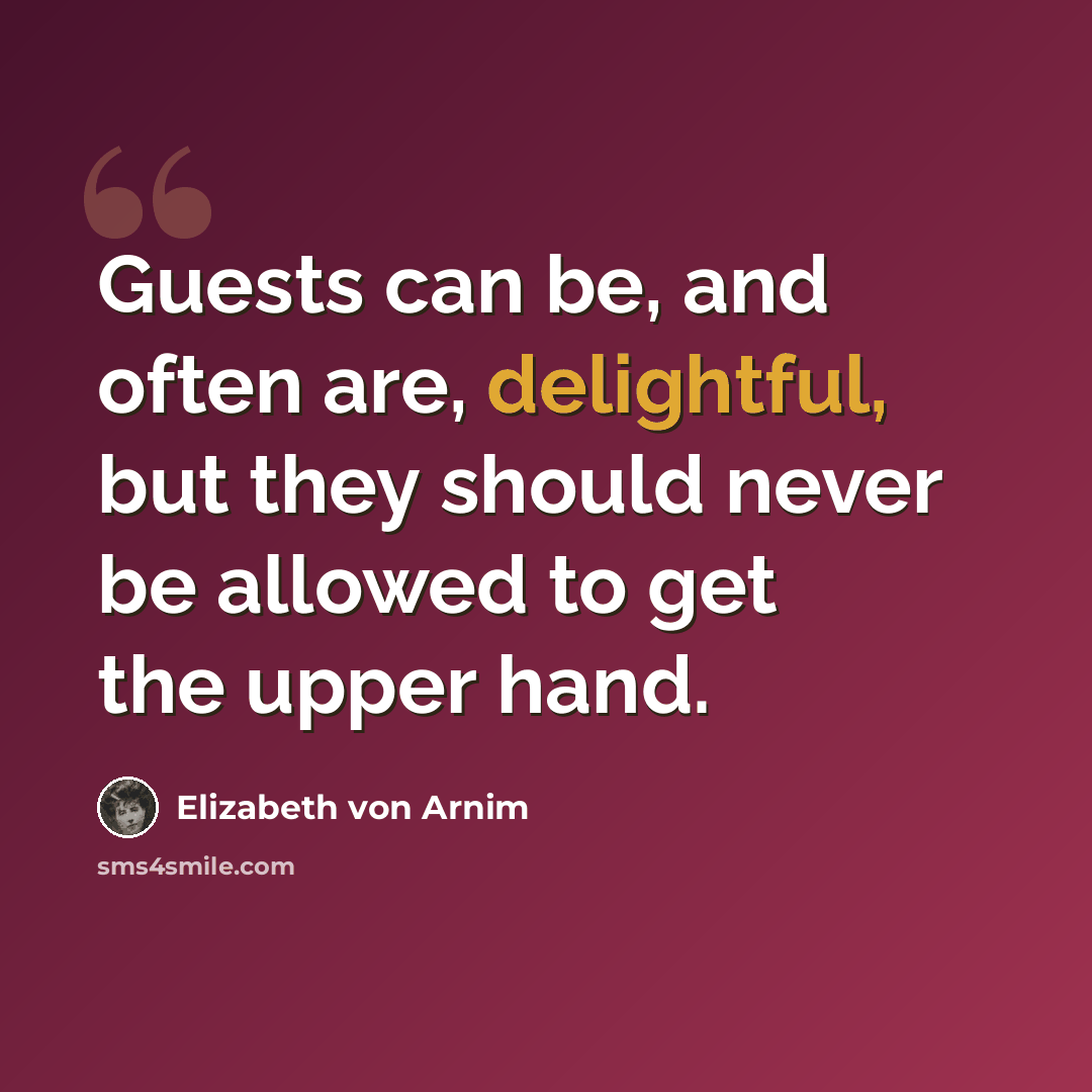 “Guests can be, and often are, delightful, but they should never be allowed to get the upper hand.” quote by Elizabeth von Arnim