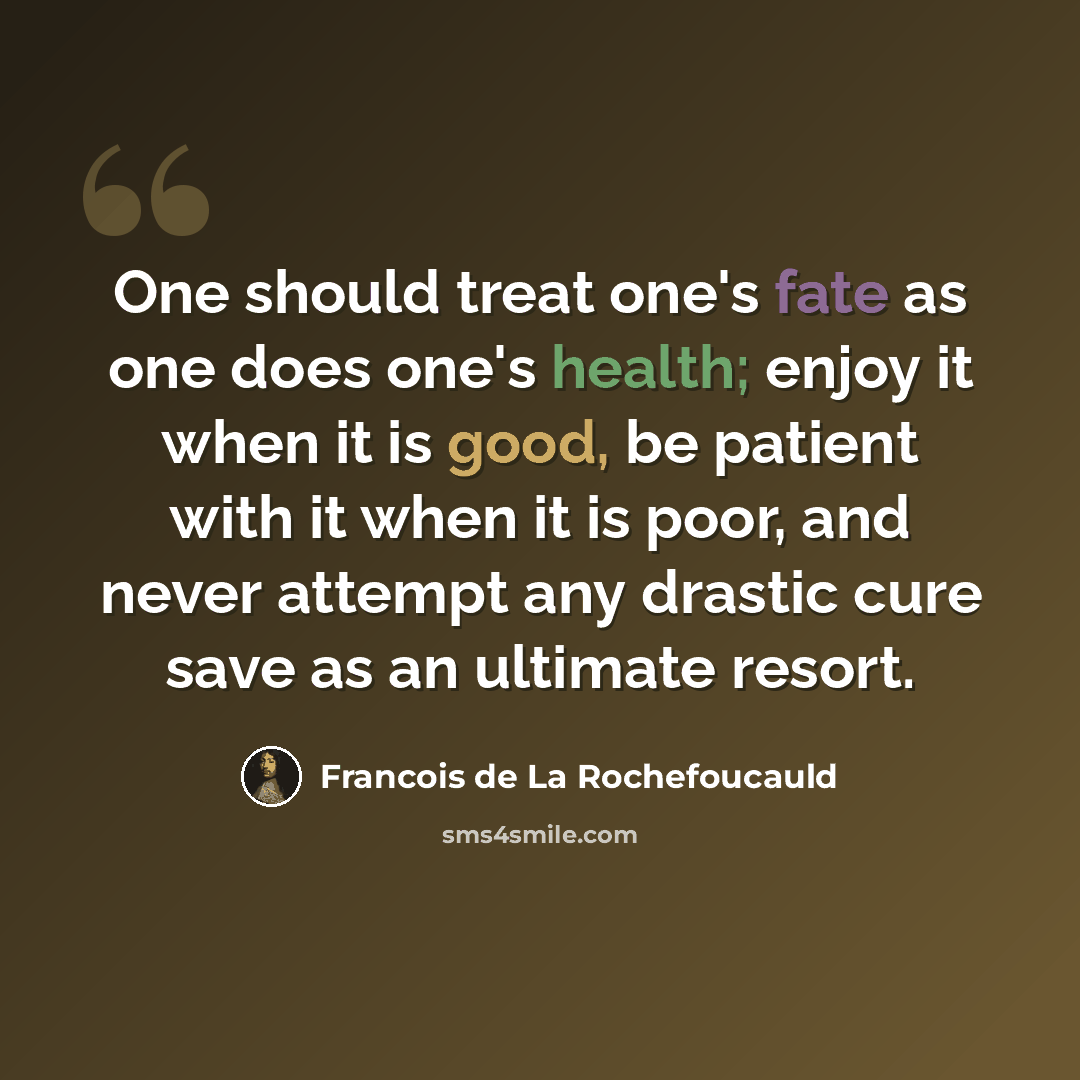 “One should treat one's fate as one does one's health; enjoy it when it is good, be patient with it when it is poor, and never attempt any drastic cure save as an ultimate resort.” quote by Francois de La Rochefoucauld