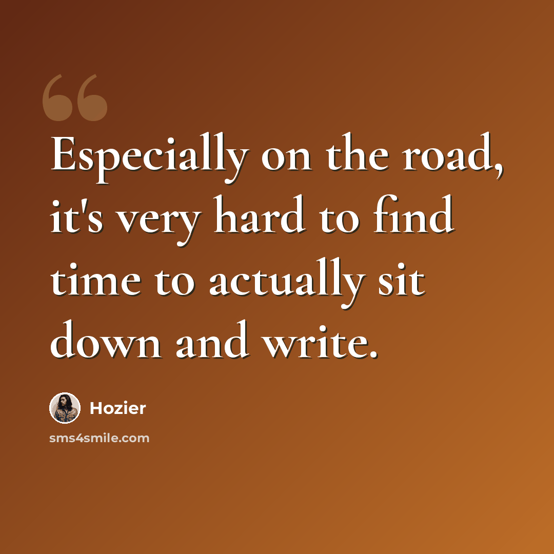 “Especially on the road, it's very hard to find time to actually sit down and write.” quote by Hozier