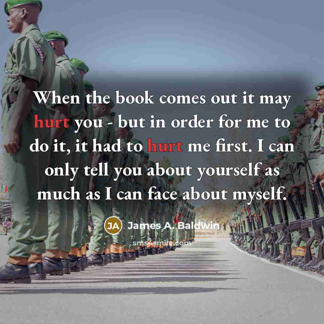 “When the book comes out it may hurt you - but in order for me to do it, it had to hurt me first. I can only tell you about yourself as much as I can face about myself.” quote by James A. Baldwin