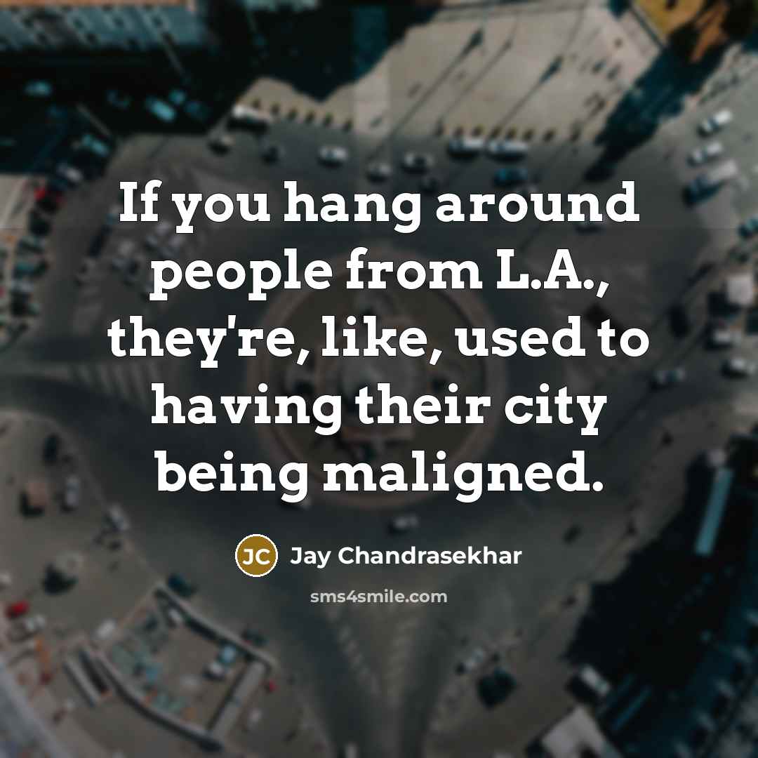 “If you hang around people from L.A., they're, like, used to having their city being maligned.” quote by Jay Chandrasekhar