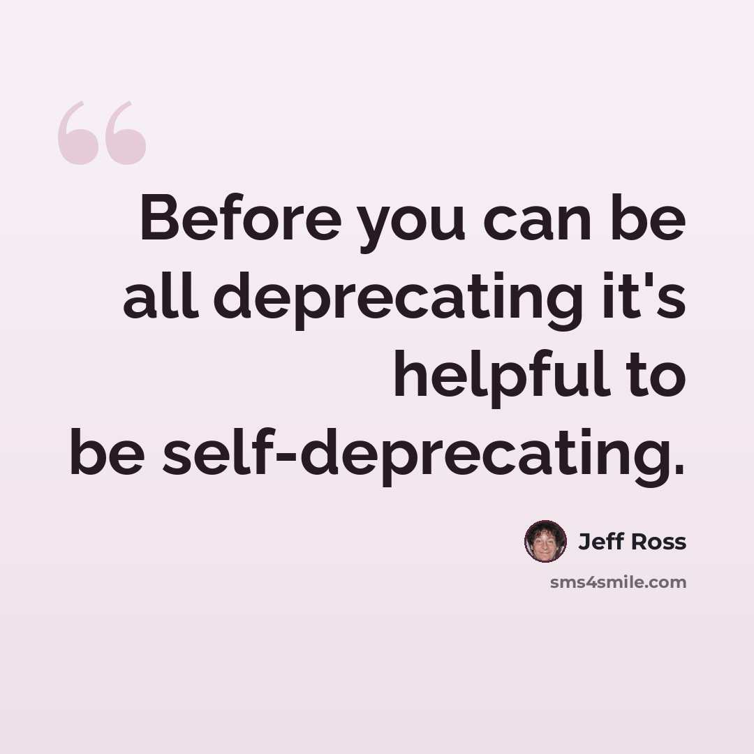 “Before you can be all deprecating it's helpful to be self-deprecating.” quote by Jeff Ross