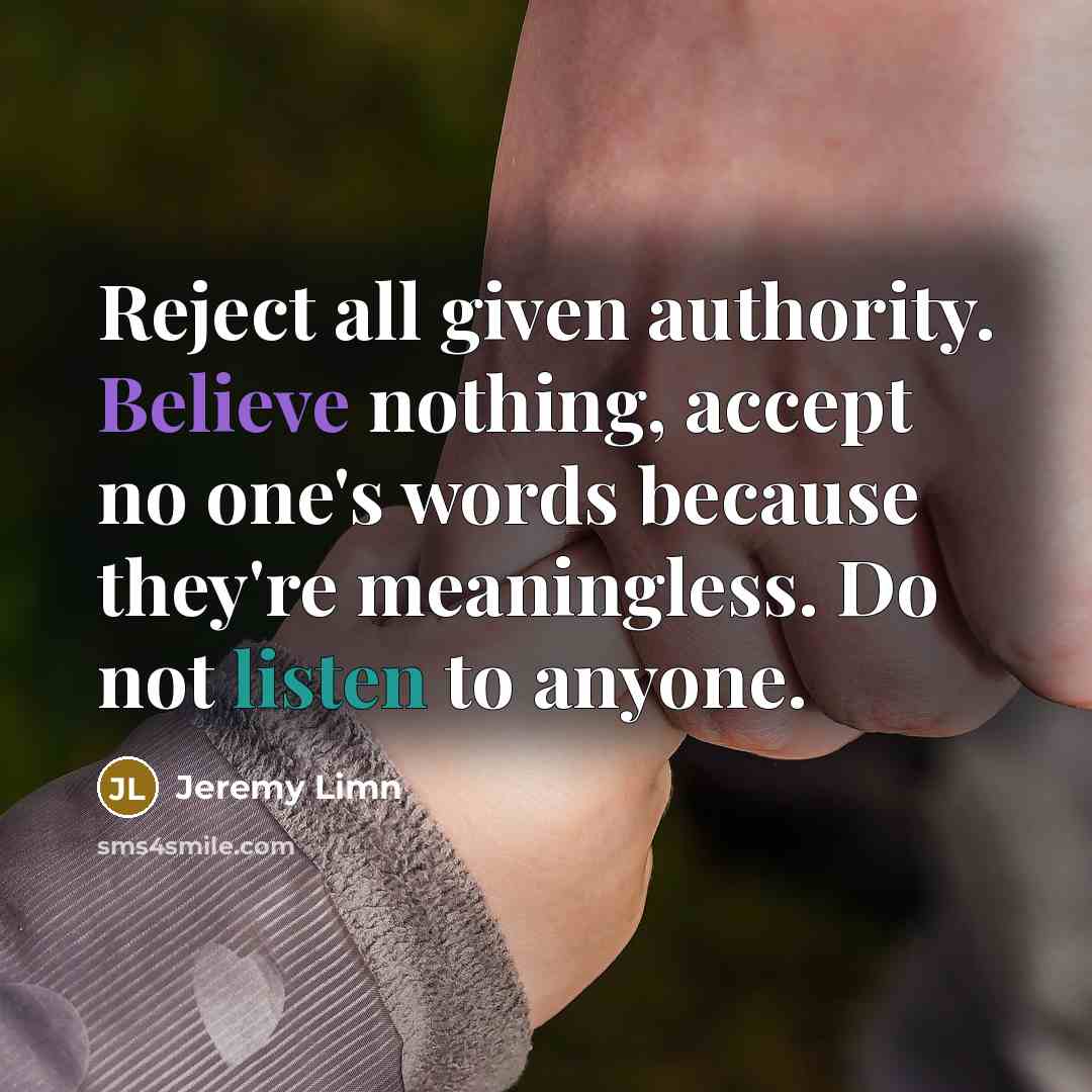“Reject all given authority. Believe nothing, accept no one's words because they're meaningless. Do not listen to anyone.” quote by Jeremy Limn