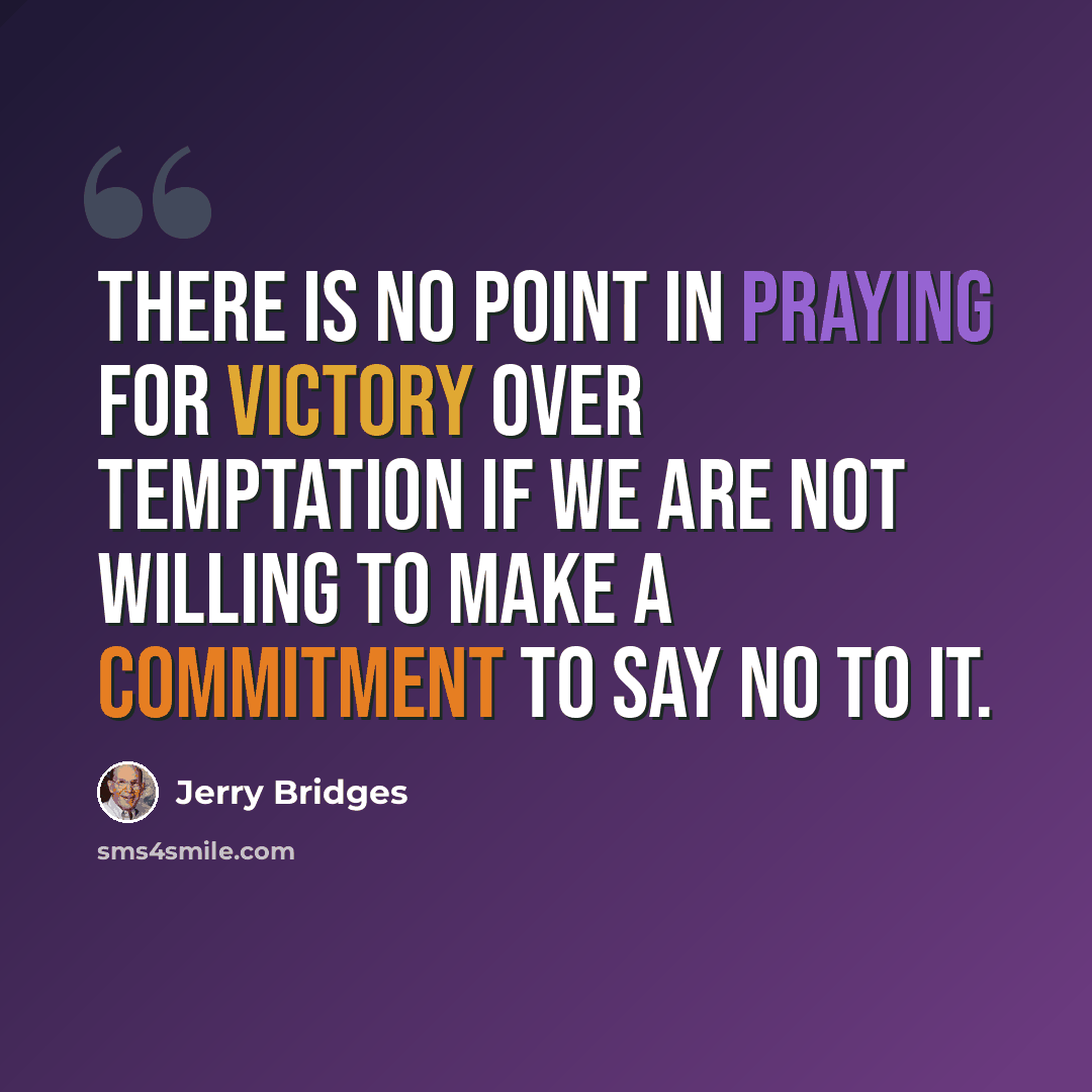 “There is no point in praying for victory over temptation if we are not willing to make a commitment to say no to it.” quote by Jerry Bridges