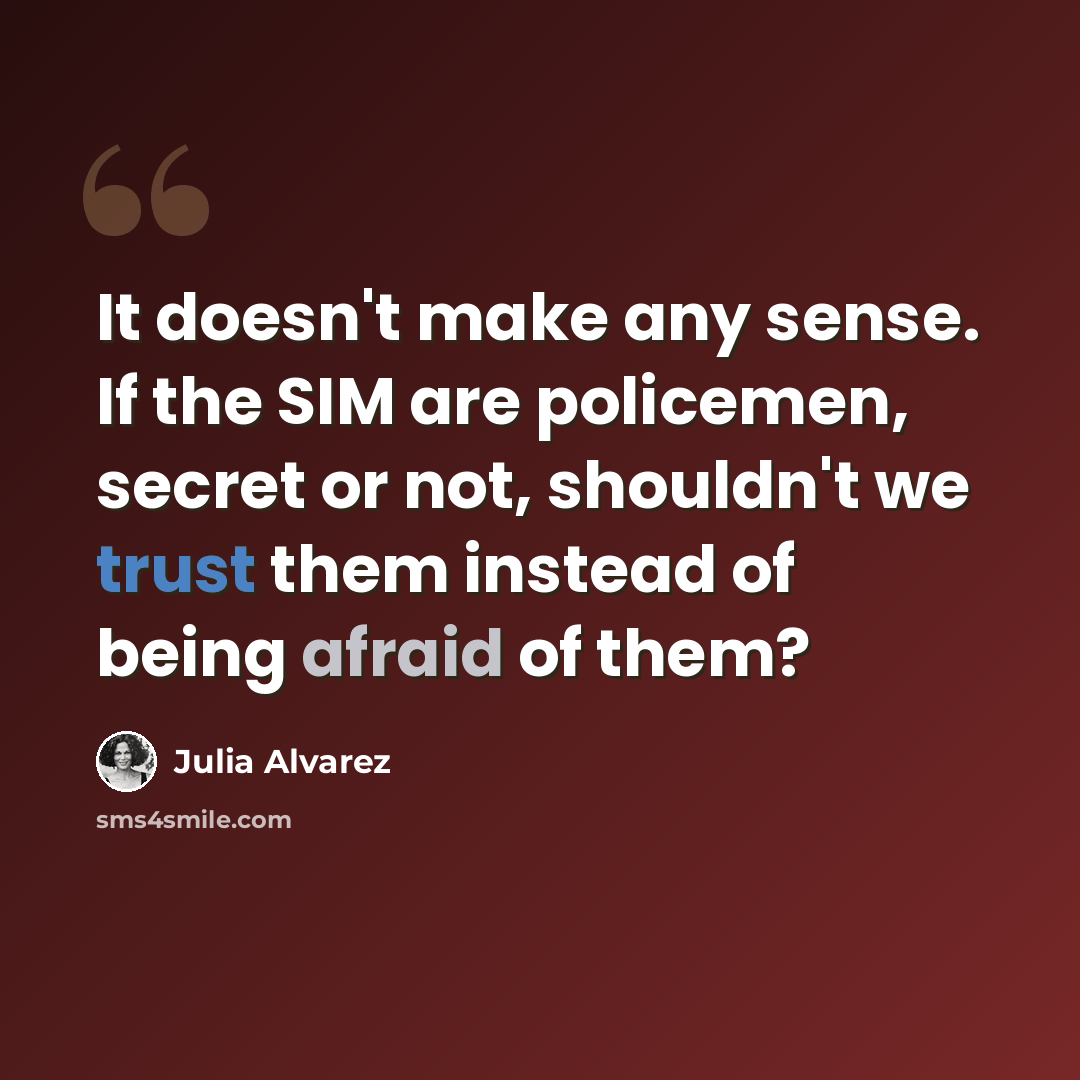 “It doesn't make any sense. If the SIM are policemen, secret or not, shouldn't we trust them instead of being afraid of them?” quote by Julia Alvarez