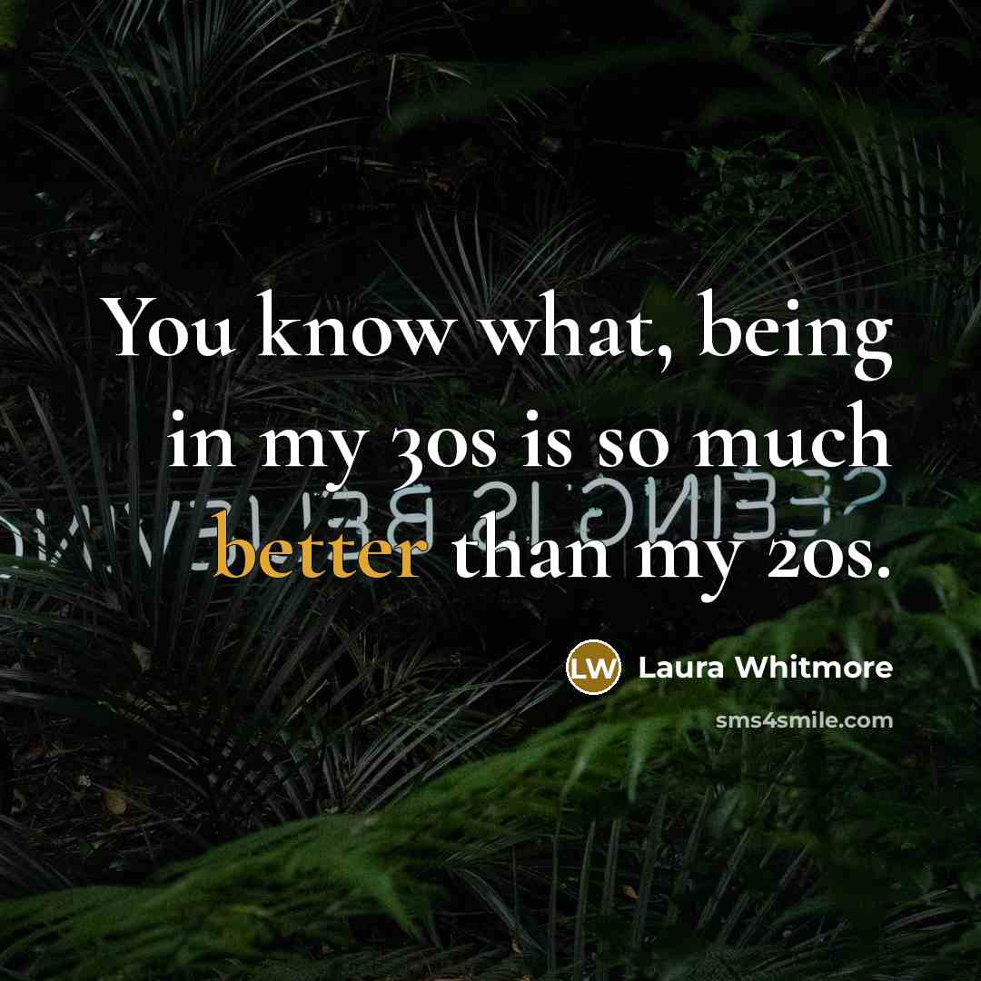 “You know what, being in my 30s is so much better than my 20s.” quote by Laura Whitmore