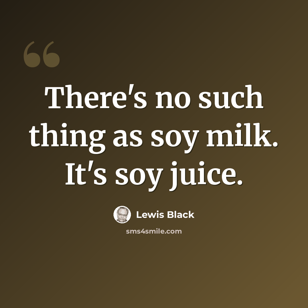 “There's no such thing as soy milk. It's soy juice.” quote by Lewis Black