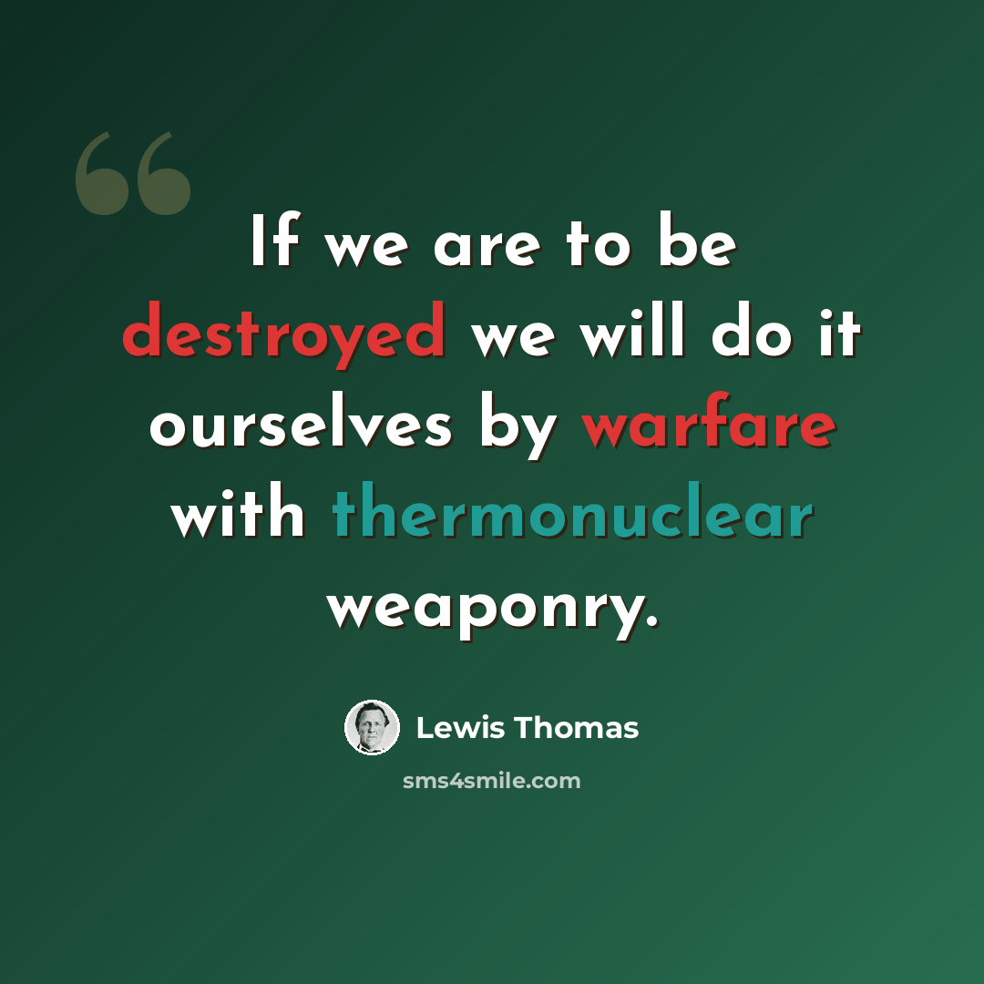 “If we are to be destroyed we will do it ourselves by warfare with thermonuclear weaponry.” quote by Lewis Thomas