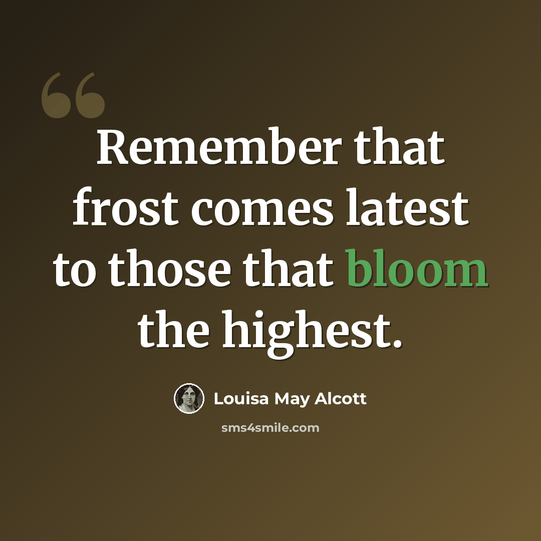 “Remember that frost comes latest to those that bloom the highest.” quote by Louisa May Alcott