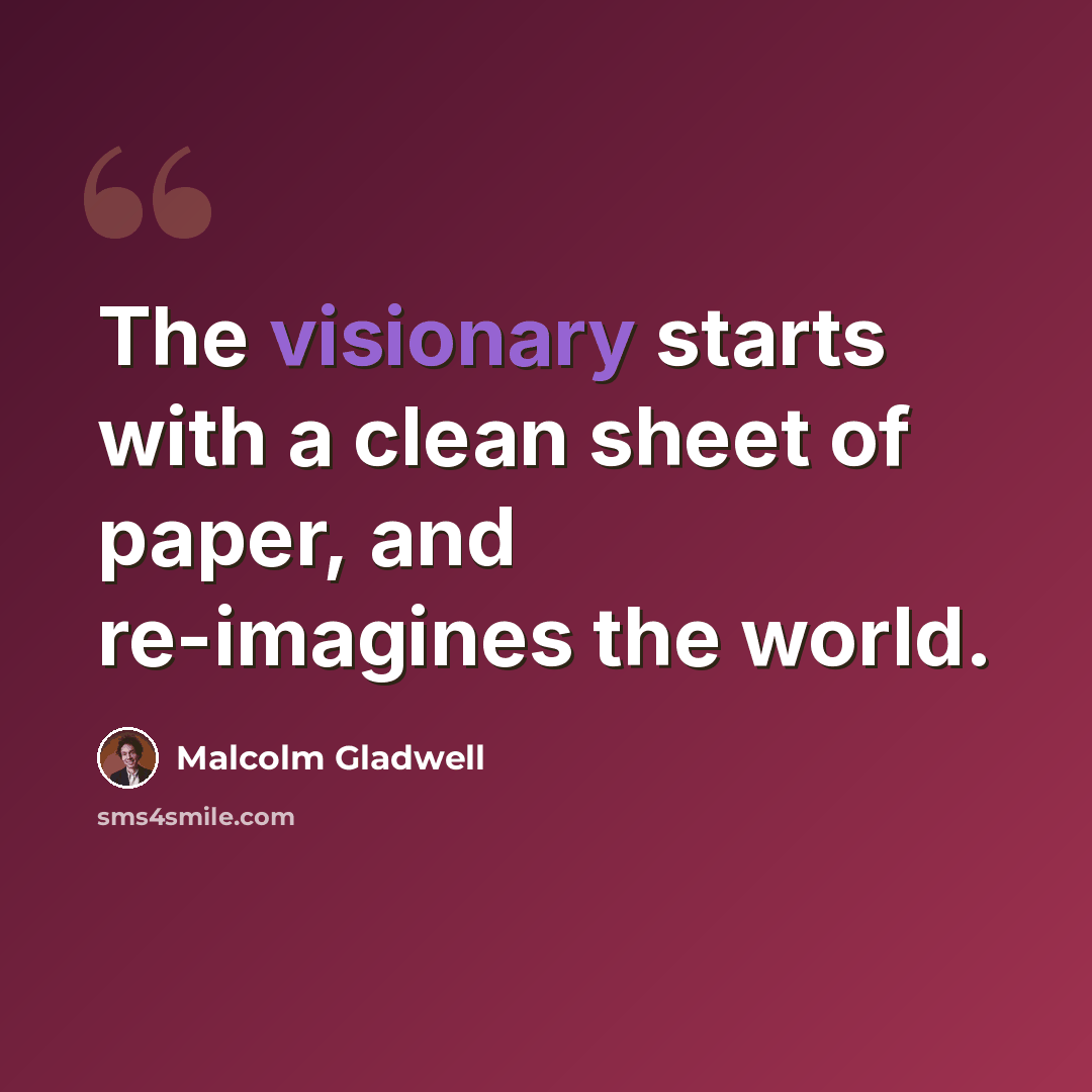 “The visionary starts with a clean sheet of paper, and re-imagines the world.” quote by Malcolm Gladwell