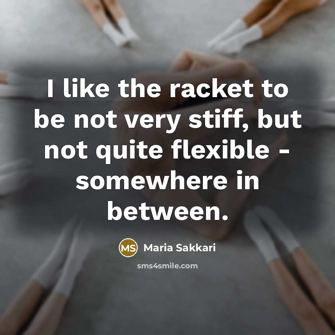 “I like the racket to be not very stiff, but not quite flexible - somewhere in between.” quote by Maria Sakkari