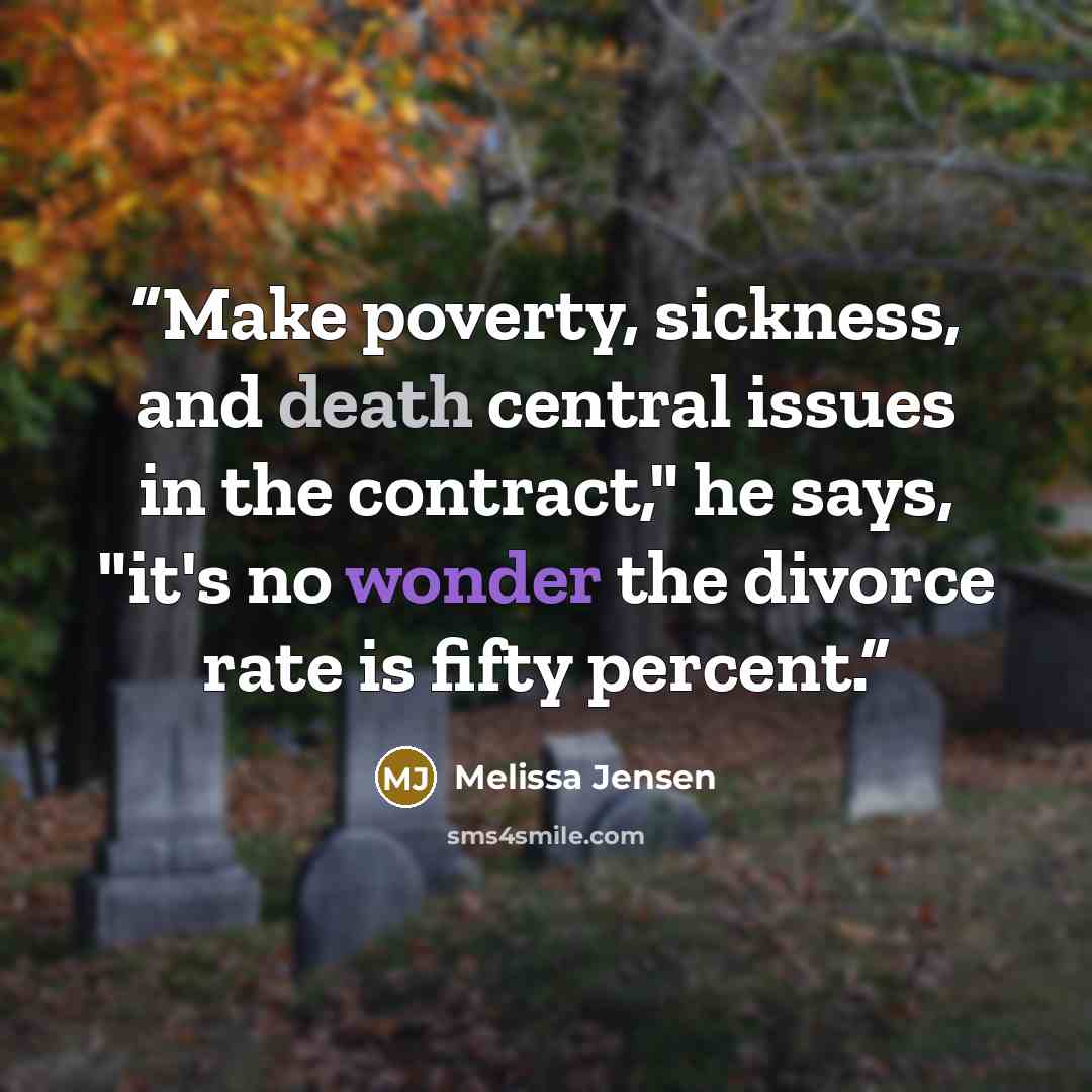 “Make poverty, sickness, and death central issues in the contract," he says, "it's no wonder the divorce rate is fifty percent.” quote by Melissa Jensen