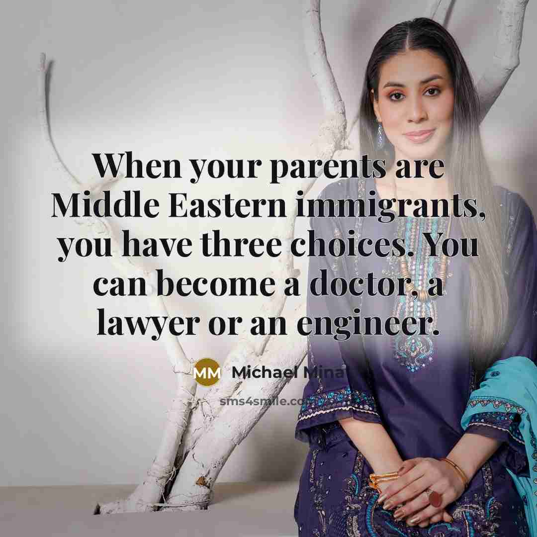 “When your parents are Middle Eastern immigrants, you have three choices. You can become a doctor, a lawyer or an engineer.” quote by Michael Mina