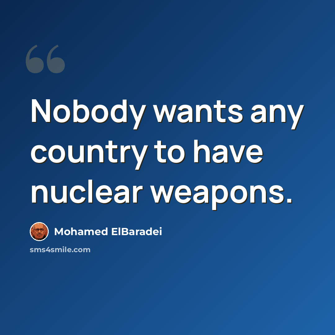 “Nobody wants any country to have nuclear weapons.” quote by Mohamed ElBaradei
