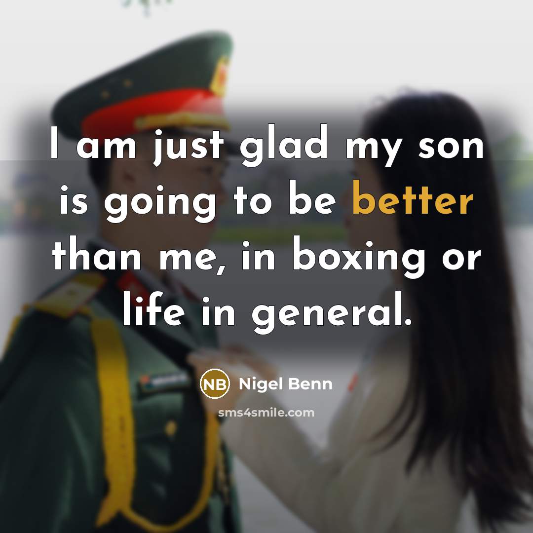 “I am just glad my son is going to be better than me, in boxing or life in general.” quote by Nigel Benn