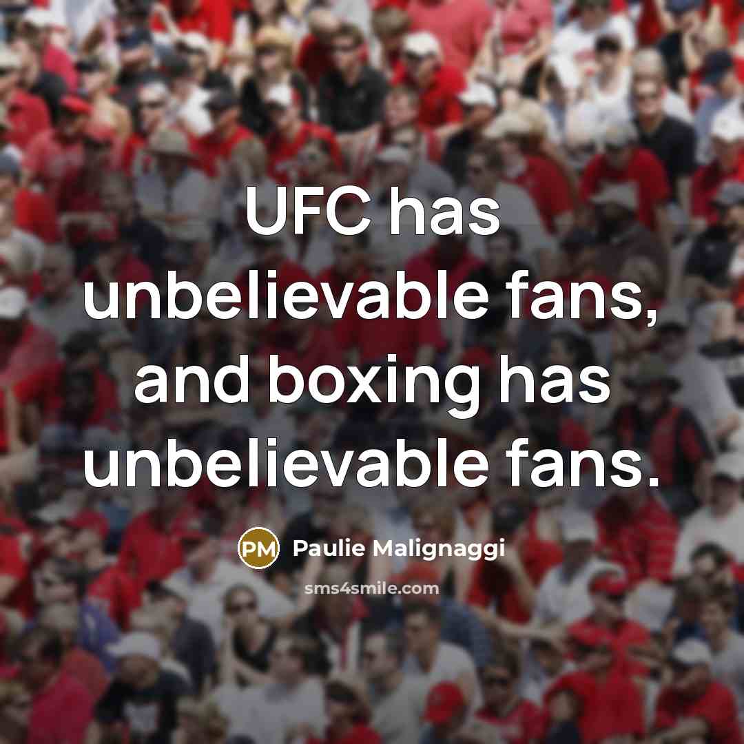 “UFC has unbelievable fans, and boxing has unbelievable fans.” quote by Paulie Malignaggi