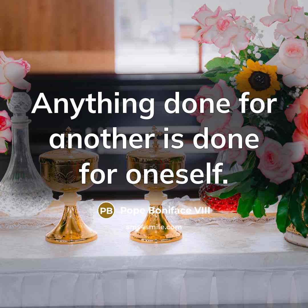 “Anything done for another is done for oneself.” quote by Pope Boniface VIII