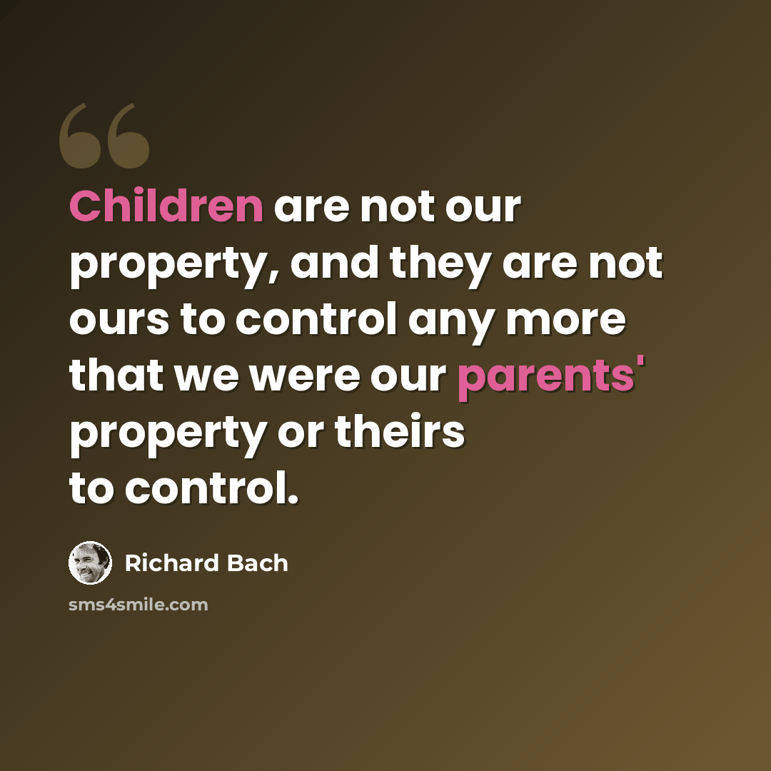 “Children are not our property, and they are not ours to control any more that we were our parents' property or theirs to control.” quote by Richard Bach